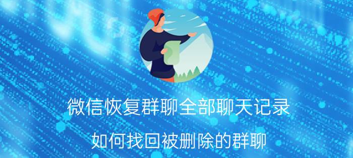 微信恢复群聊全部聊天记录 如何找回被删除的群聊？